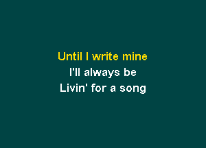 Until I write mine
I'll always be

Livin' for a song