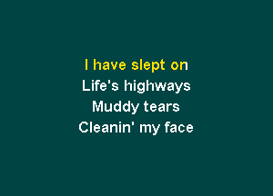 l have slept on
Life's highways

Muddy tears
Cleanin' my face