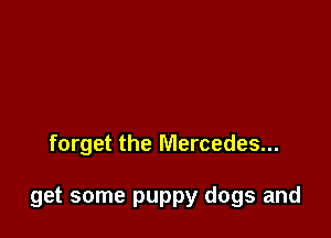 forget the Mercedes...

get some puppy dogs and