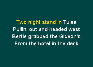 Two night stand in Tulsa
Pullin' out and headed west

Bertie grabbed the Gideon's
From the hotel in the desk