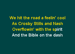 We hit the road a feelin' cool
As Crosby Stills and Nash

Overflowin' with the spirit
And the Bible on the dash