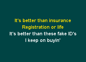 It's better than insurance
Registration or life

It's better than these fake lD's
I keep on buyin'