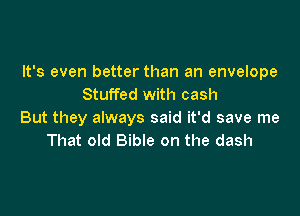 It's even better than an envelope
Stuffed with cash

But they always said it'd save me
That old Bible on the dash