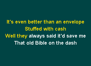 It's even better than an envelope
Stuffed with cash

Well they always said it'd save me
That old Bible on the dash