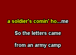 a soldier's comin' ho...me

So the letters came

from an army camp