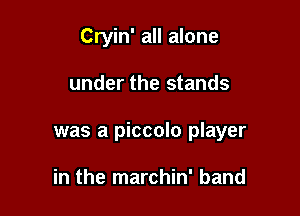 Cryin' all alone

under the stands

was a piccolo player

in the marchin' band