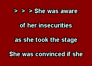 t? r) She was aware

of her insecurities

as she took the stage

She was convinced if she
