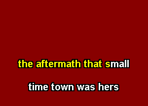 the aftermath that small

time town was hers