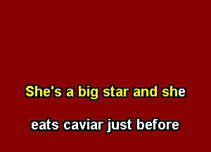 She's a big star and she

eats caviarjust before