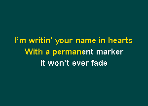 I'm writin' your name in hearts
With a permanent marker

It won't ever fade