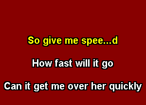 So give me spee...d

How fast will it go

Can it get me over her quickly