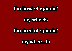 Pm tired of spinnin'

my wheels

Pm tired of spinnin'

my whee...ls