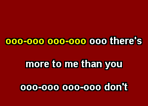 000-000 000-000 000 there's

more to me than you

000-000 000-000 don't