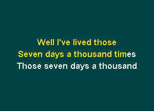 Well I've lived those
Seven days a thousand times

Those seven days a thousand