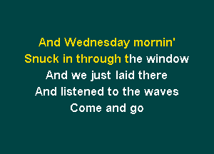 And Wednesday mornin'
Snuck in through the window
And we just laid there

And listened to the waves
Come and go