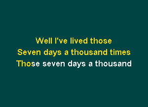 Well I've lived those
Seven days a thousand times

Those seven days a thousand