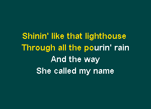 Shinin' like that lighthouse
Through all the pourin' rain

And the way
She called my name