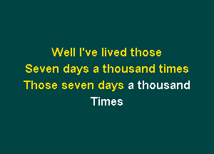 Well I've lived those
Seven days a thousand times

Those seven days a thousand
Times