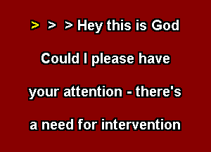 i? r) '5' Hey this is God

Could I please have

your attention - there's

a need for intervention