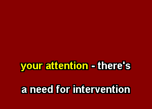 your attention - there's

a need for intervention