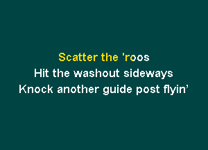 Scatter the 'roos
Hit the washout sideways

Knock another guide post flyin