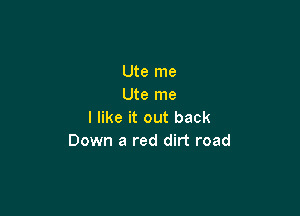 Ute me
Ute me

I like it out back
Down a red dirt road