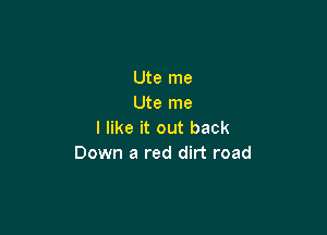 Ute me
Ute me

I like it out back
Down a red dirt road
