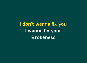 I don't wanna fix you
lwanna xyour

Brokeness