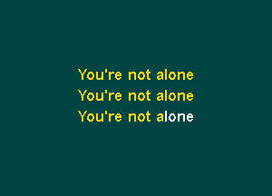 You're not alone
You're not alone

You're not alone