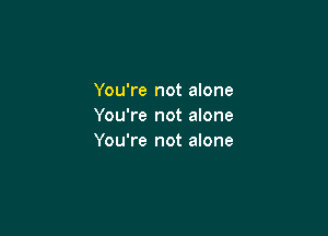 You're not alone
You're not alone

You're not alone