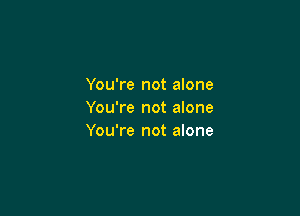 You're not alone

You're not alone
You're not alone