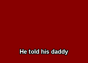 He told his daddy