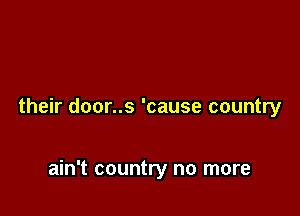 their door..s 'cause country

ain't country no more