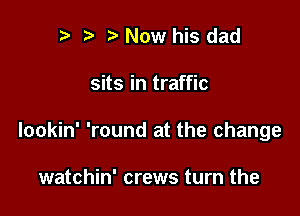 2) Now his dad

sits in traffic

Iookin' 'round at the change

watchin' crews turn the