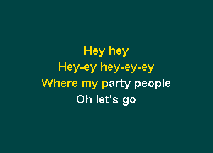 Hey hey
Hey-ey hey-ey-ey

Where my party people
Oh let's go