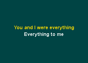 You and l were everything

Everything to me