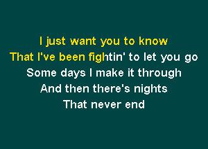 I just want you to know
That I've been fightin' to let you go
Some days I make it through

And then there's nights
That never end