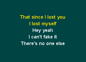 That since I lost you
I lost myself
Hey yeah

I can't fake it
There's no one else