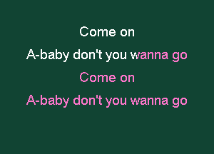 Come on
A-baby don't you wanna go

Come on

A-baby don't you wanna go