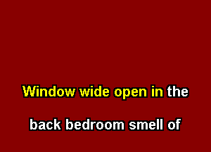 Window wide open in the

back bedroom smell of