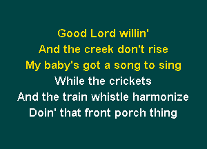 Good Lord willin'
And the creek don't rise
My baby's got a song to sing
While the crickets
And the train whistle harmonize
Doin' that front porch thing