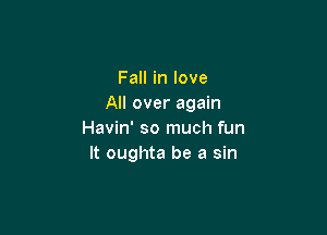 Fall in love
All over again

Havin' so much fun
It oughta be a sin