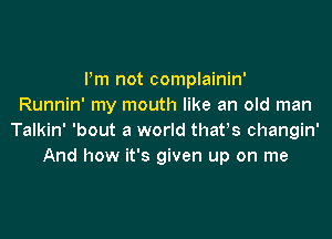 I'm not complainin'
Runnin' my mouth like an old man

Talkin' 'bout a world thaws changin'
And how it's given up on me