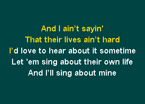 And I ath sayin'
That their lives ath hard
Pd love to hear about it sometime
Let 'em sing about their own life
And Pll sing about mine