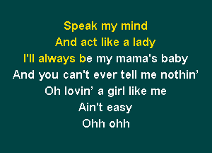 Speak my mind
And act like a lady
I'll always be my mama's baby
And you can't ever tell me nothiw

Oh Iovin' a girl like me
Ain't easy
Ohh ohh