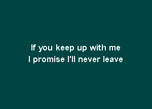 If you keep up with me

I promise I'll never leave