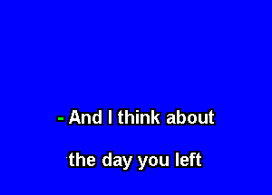 - And I think about

'the day you left