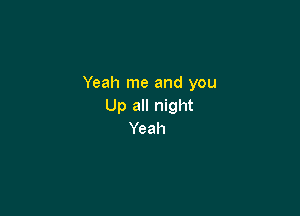 Yeah me and you
Up all night

Yeah