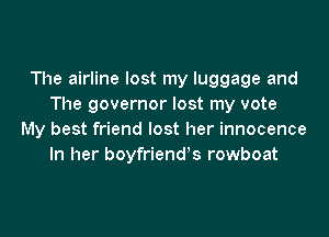 The airline lost my luggage and
The governor lost my vote

My best friend lost her innocence
In her boyfriend's rowboat