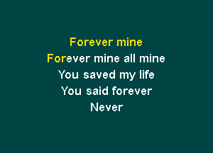 Forever mine
Forever mine all mine
You saved my life

You said forever
Never